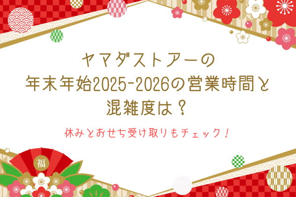 ヤマダストアーの年末年始2025-2026の営業時間と混雑度は？休みとおせち受け取りもチェック！