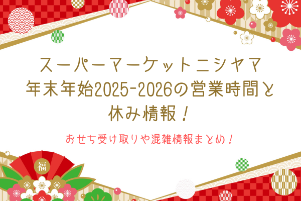スーパーマーケットニシヤマの年末年始2025-2026の営業時間と休み情報！おせち受け取りや混雑情報まとめ！