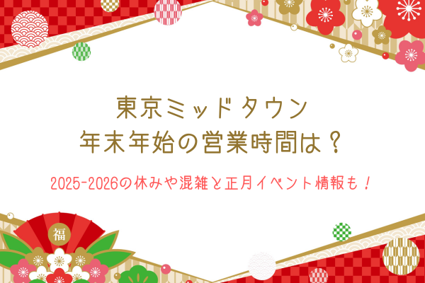 東京ミッドタウン年末年始の営業時間は？2025-2026の休みや混雑と正月イベント情報も！