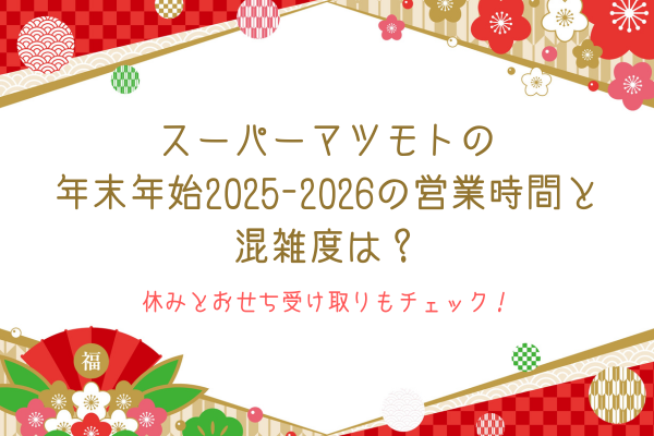 スーパーマツモトの年末年始2025-2026の営業時間と混雑度は？休みとおせち受け取りもチェック！