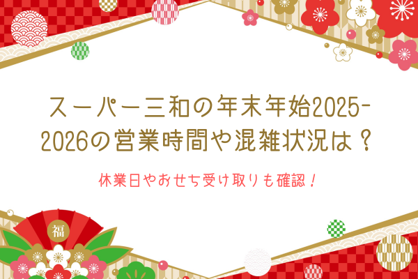 スーパー三和の年末年始2025-2026の営業時間や混雑状況は？休業日やおせち受け取りも確認！