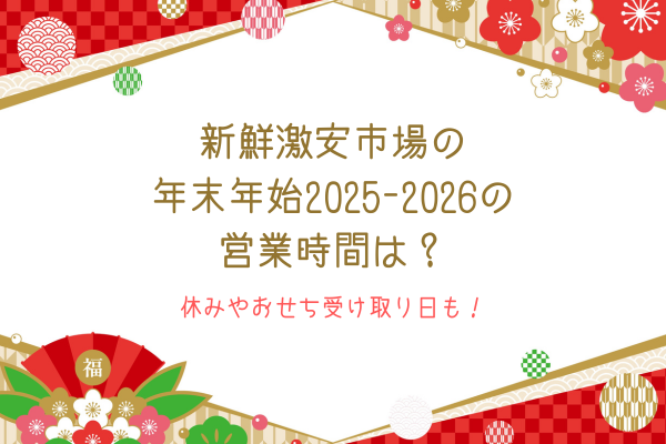 新鮮激安市場の年末年始2025-2026の営業時間は？休みやおせち受け取り日も！