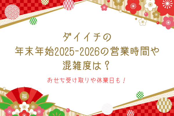 ダイイチの年末年始2025-2026の営業時間や混雑度は？おせち受け取りや休業日も！