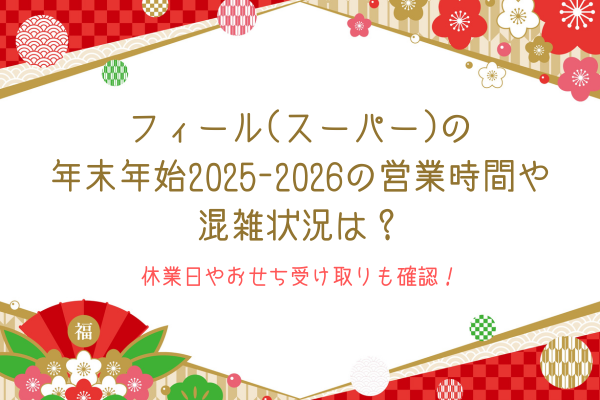 フィール(スーパー)の年末年始2025-2026の営業時間や混雑状況は？休業日やおせち受け取りも確認！