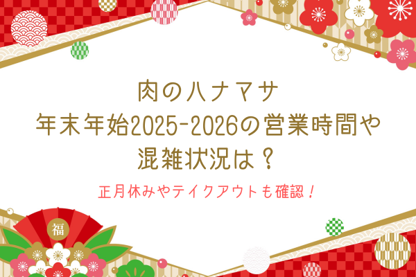 肉のハナマサ年末年始2025-2026の営業時間や混雑状況は？正月休みやテイクアウトも確認！