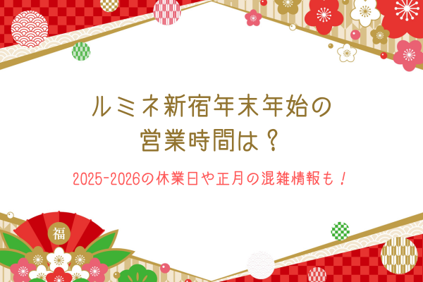 ルミネ新宿年末年始の営業時間は？2025-2026の休業日や正月の混雑情報も！