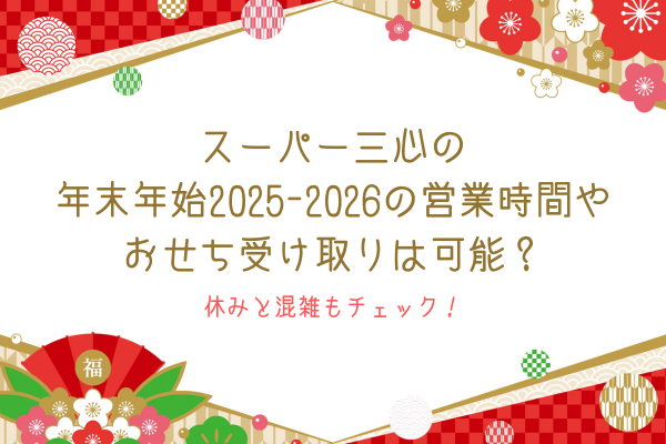 スーパー三心の年末年始2025-2026の営業時間やおせち受け取りは可能？休みと混雑もチェック！