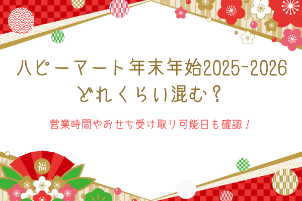 ハピーマート年末年始2025-2026どれくらい混む？営業時間やおせち受け取り可能日も確認！