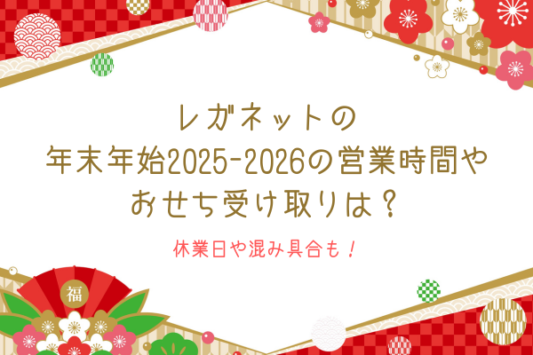 レガネットの年末年始2025-2026の営業時間やおせち受け取りは？休業日や混み具合も！
