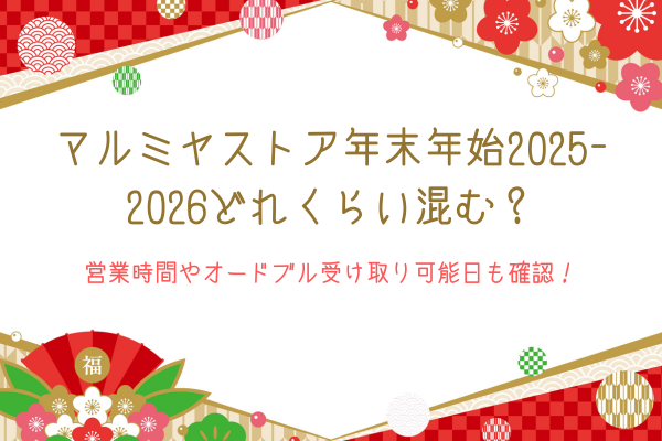 マルミヤストア年末年始2025-2026どれくらい混む？営業時間やオードブル受け取り可能日も確認！