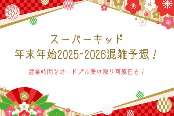 スーパーキッド年末年始2025-2026混雑予想！営業時間とオードブル受け取り可能日も！