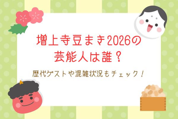 増上寺豆まき2026の芸能人は誰？歴代ゲストや混雑状況もチェック！