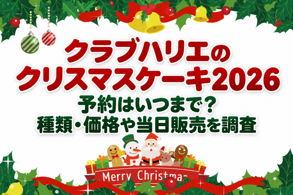 クラブハリエのクリスマスケーキ2026は予約いつまで？種類・価格や当日販売を調査