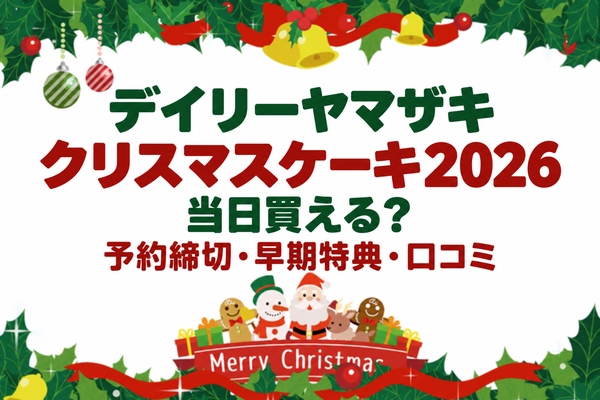 デイリーヤマザキのクリスマスケーキ2026は当日買える？予約締切・早期特典・口コミをチェック