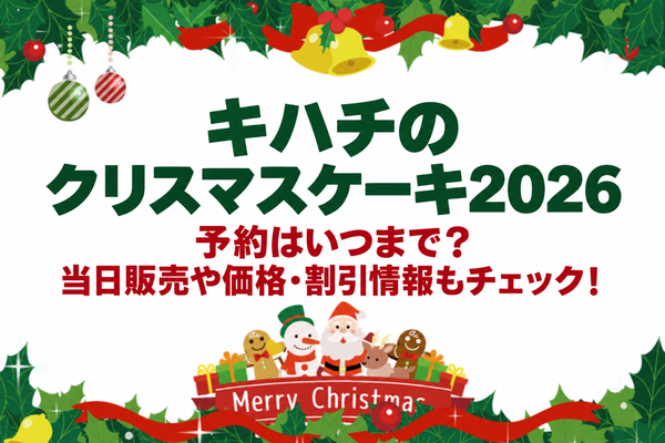 キハチのクリスマスケーキ2026の予約はいつまで？当日販売や価格・割引情報もチェック！