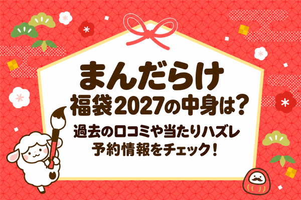 まんだらけ福袋2027の中身は？過去の口コミや当たりハズレ・予約情報をチェック！