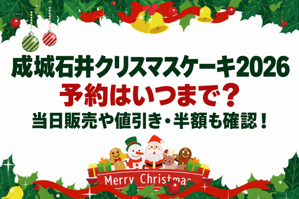 成城石井クリスマスケーキ2026の予約はいつまで？当日販売や値引き・半額も確認！
